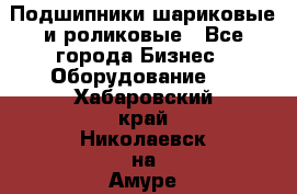 Подшипники шариковые и роликовые - Все города Бизнес » Оборудование   . Хабаровский край,Николаевск-на-Амуре г.